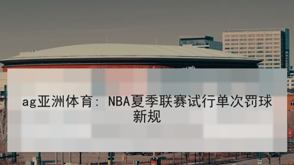ag亚洲体育: NBA夏季联赛试行单次罚球新规